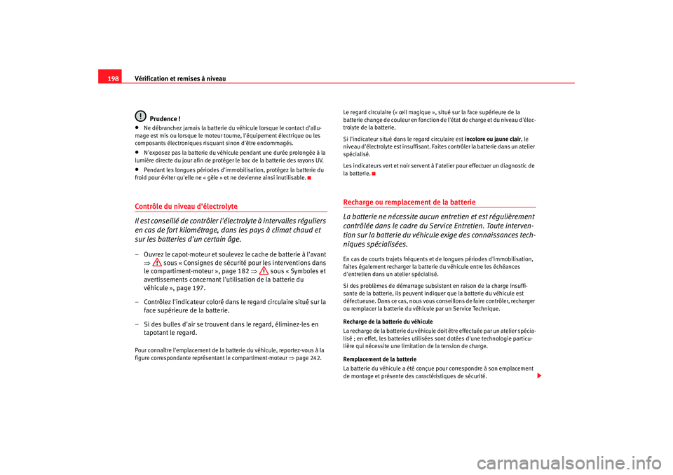 Seat Cordoba 2006  Manuel du propriétaire (in French)  Vérification et remises à niveau
198
Prudence !•
Ne débranchez jamais la batterie du véhicule lorsque le contact dallu-
mage est mis ou lorsque le moteur tourne, léquipement électrique ou le