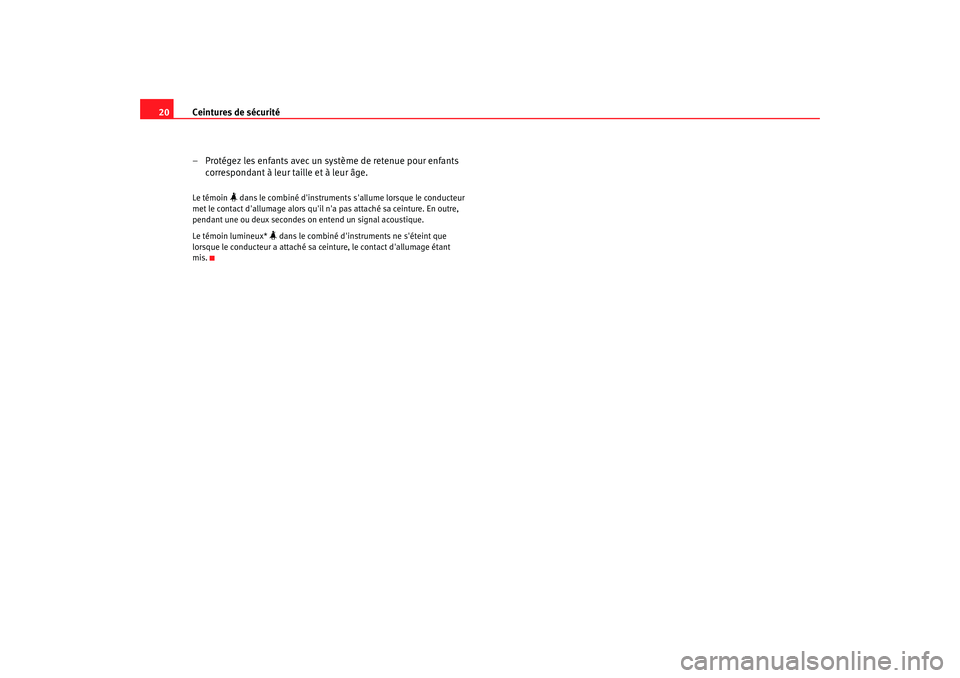 Seat Cordoba 2006 Manuel du propriétaire (in French) Ceintures de sécurité
20
– Protégez les enfants avec un système de retenue pour enfants correspondant à leur taille et à leur âge.Le témoin
dans le combiné dinstruments sallume lors Seat Cordoba 2006 Manuel du propriétaire (in French) Ceintures de sécurité
20
– Protégez les enfants avec un système de retenue pour enfants correspondant à leur taille et à leur âge.Le témoin
dans le combiné dinstruments sallume lors