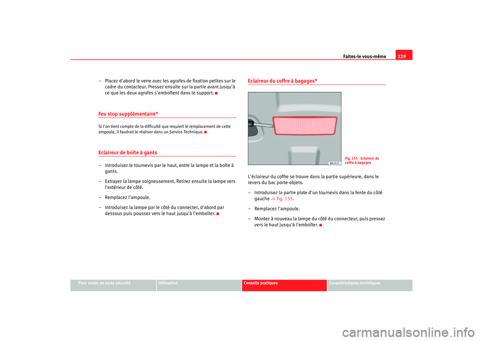 Seat Cordoba 2006 Manuel du propriétaire (in French) Faites-le vous-même229
Pour rouler en toute sécurité
Utilisation
Conseils pratiques
Caractéristiques techniques
– Placez dabord le verre avec les agrafes de fixation petites sur le
cadre du co Seat Cordoba 2006 Manuel du propriétaire (in French) Faites-le vous-même229
Pour rouler en toute sécurité
Utilisation
Conseils pratiques
Caractéristiques techniques
– Placez dabord le verre avec les agrafes de fixation petites sur le
cadre du co