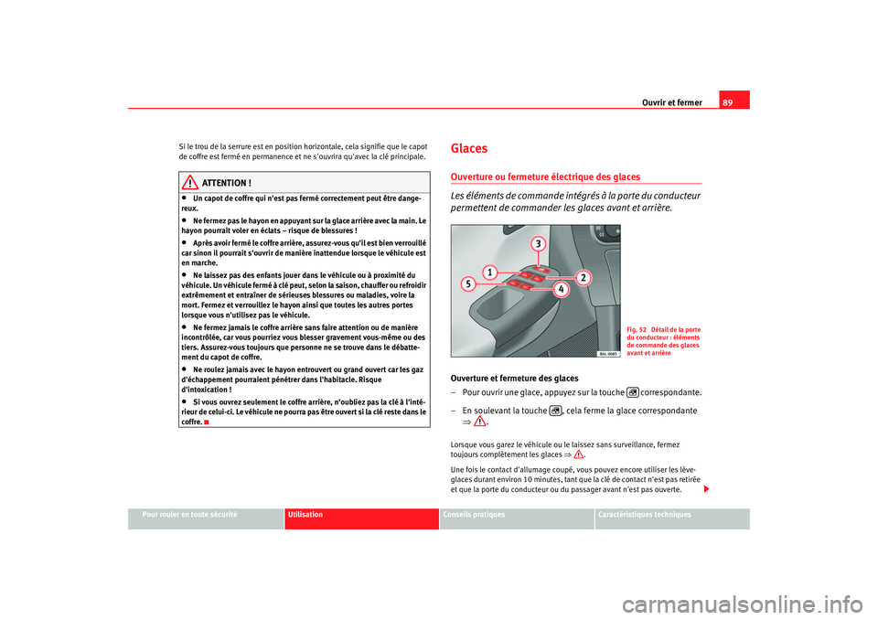 Seat Cordoba 2006  Manuel du propriétaire (in French)  Ouvrir et fermer89
Pour rouler en toute sécurité
Utilisation
Conseils pratiques
Caractéristiques techniques
Si le trou de la serrure est en position horizontale, cela signifie que le capot 
de coff