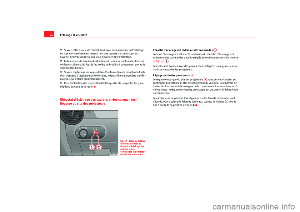 Seat Cordoba 2006  Manuel du propriétaire (in French)  Éclairage et visibilité
96•
Si vous retirez la clé de contact sans avoir auparavant éteint léclairage, 
un signal davertissement retentit ta nt que la porte du conducteur est 
ouverte. Ceci v