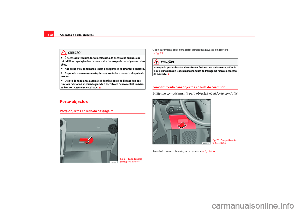 Seat Cordoba 2006 Manual do proprietário (in Portuguese) Assentos e porta-objectos
112
ATENÇÃO!
•
É necessário ter cuidado na recolocação do encosto na sua posição
inicial! Uma regulação descontrolada dos bancos pode dar origem a contu-
sões.
Seat Cordoba 2006 Manual do proprietário (in Portuguese) Assentos e porta-objectos
112
ATENÇÃO!
•
É necessário ter cuidado na recolocação do encosto na sua posição
inicial! Uma regulação descontrolada dos bancos pode dar origem a contu-
sões.