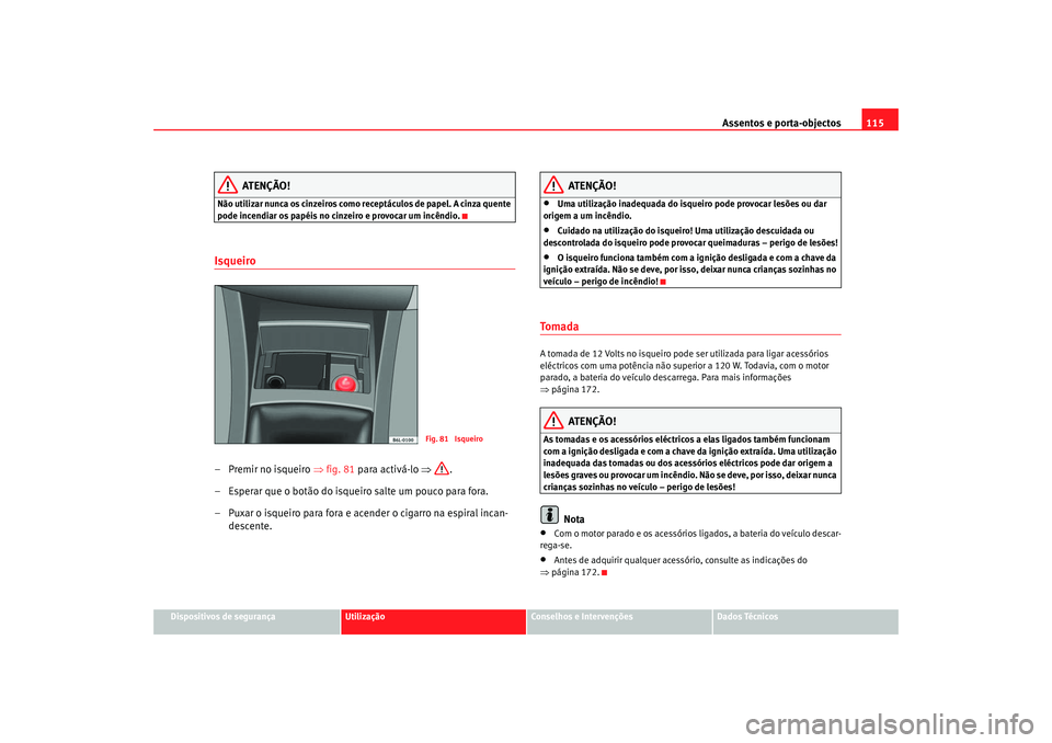 Seat Cordoba 2006 Manual do proprietário (in Portuguese) Assentos e porta-objectos115
Dispositivos de segurança
Utilização
Conselhos e Intervenções
Dados Técnicos
ATENÇÃO!
Não utilizar nunca os cinzeiros como receptáculos de papel. A cinza quente Seat Cordoba 2006 Manual do proprietário (in Portuguese) Assentos e porta-objectos115
Dispositivos de segurança
Utilização
Conselhos e Intervenções
Dados Técnicos
ATENÇÃO!
Não utilizar nunca os cinzeiros como receptáculos de papel. A cinza quente