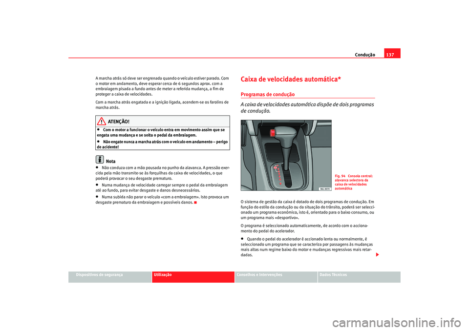 Seat Cordoba 2006 Manual do proprietário (in Portuguese) Condução137
Dispositivos de segurança
Utilização
Conselhos e Intervenções
Dados Técnicos
A marcha atrás só deve ser engrenada quando o veículo estiver parado. Com
o motor em andamento, dev Seat Cordoba 2006 Manual do proprietário (in Portuguese) Condução137
Dispositivos de segurança
Utilização
Conselhos e Intervenções
Dados Técnicos
A marcha atrás só deve ser engrenada quando o veículo estiver parado. Com
o motor em andamento, dev