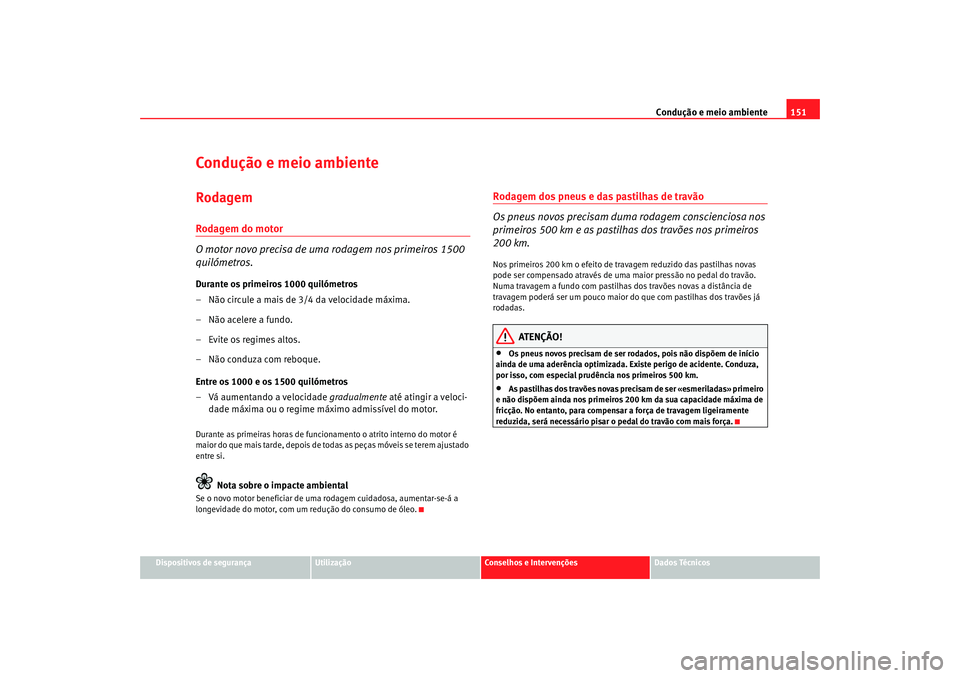 Seat Cordoba 2006 Manual do proprietário (in Portuguese) Condução e meio ambiente151
Dispositivos de segurança
Utilização
Conselhos e Intervenções
Dados Técnicos
Condução e meio ambienteRodagemRodagem do motor
O motor novo precisa de uma rodagem n Seat Cordoba 2006 Manual do proprietário (in Portuguese) Condução e meio ambiente151
Dispositivos de segurança
Utilização
Conselhos e Intervenções
Dados Técnicos
Condução e meio ambienteRodagemRodagem do motor
O motor novo precisa de uma rodagem n