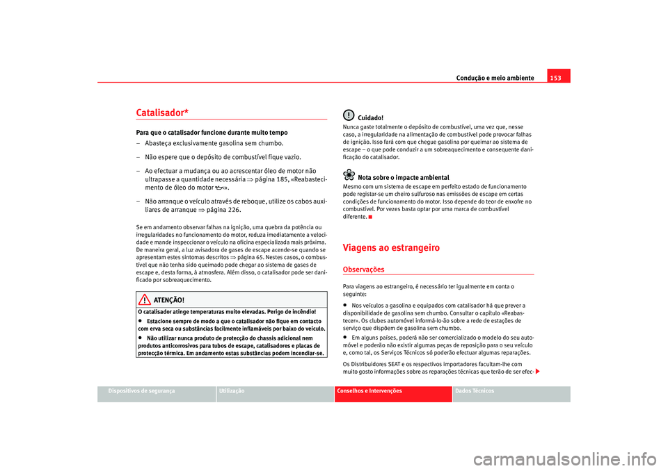 Seat Cordoba 2006 Manual do proprietário (in Portuguese) Condução e meio ambiente153
Dispositivos de segurança
Utilização
Conselhos e Intervenções
Dados Técnicos
Catalisador*Para que o catalisador funcione durante muito tempo
– Abasteça exclusiva Seat Cordoba 2006 Manual do proprietário (in Portuguese) Condução e meio ambiente153
Dispositivos de segurança
Utilização
Conselhos e Intervenções
Dados Técnicos
Catalisador*Para que o catalisador funcione durante muito tempo
– Abasteça exclusiva
