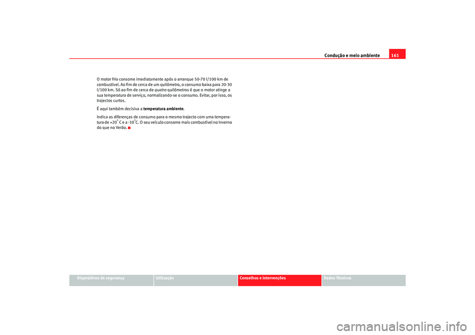Seat Cordoba 2006 Manual do proprietário (in Portuguese) Condução e meio ambiente161
Dispositivos de segurança
Utilização
Conselhos e Intervenções
Dados Técnicos
O motor frio consome imediatamente após o arranque 50-70 l/100 km de
combustÃvel. Ao Seat Cordoba 2006 Manual do proprietário (in Portuguese) Condução e meio ambiente161
Dispositivos de segurança
Utilização
Conselhos e Intervenções
Dados Técnicos
O motor frio consome imediatamente após o arranque 50-70 l/100 km de
combustÃvel. Ao