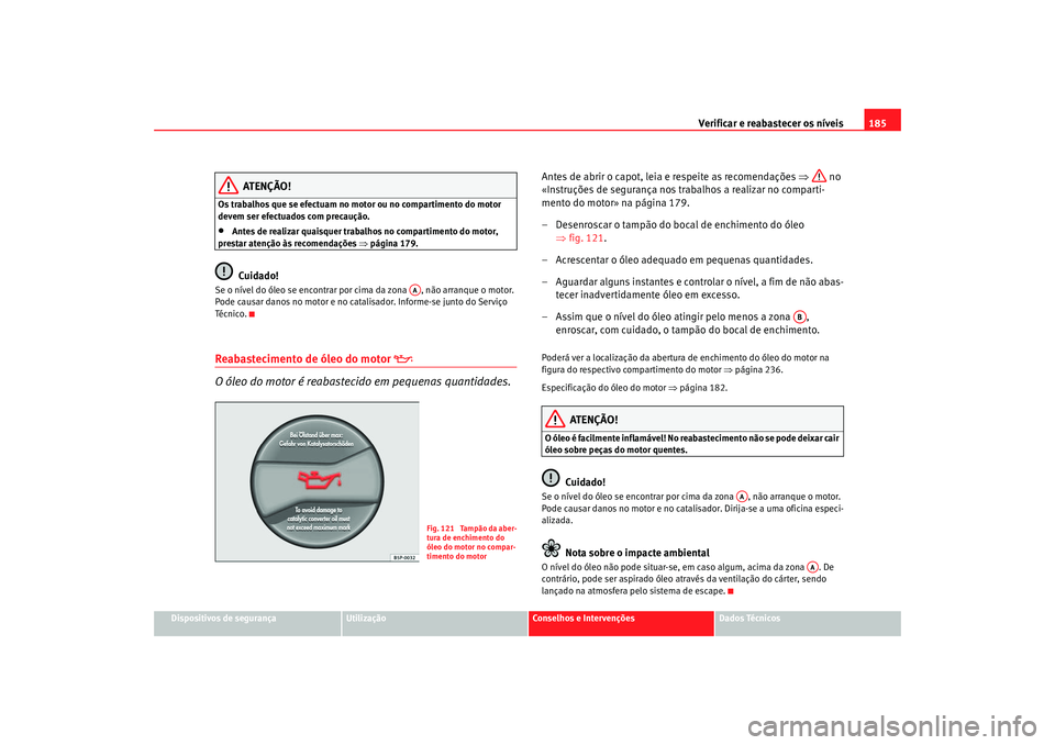Seat Cordoba 2006  Manual do proprietário (in Portuguese)  Verificar e reabastecer os níveis 185
Dispositivos de segurança
Utilização
Conselhos e Intervenções
Dados Técnicos
ATENÇÃO!
Os trabalhos que se efectuam no motor ou no compartimento do motor 