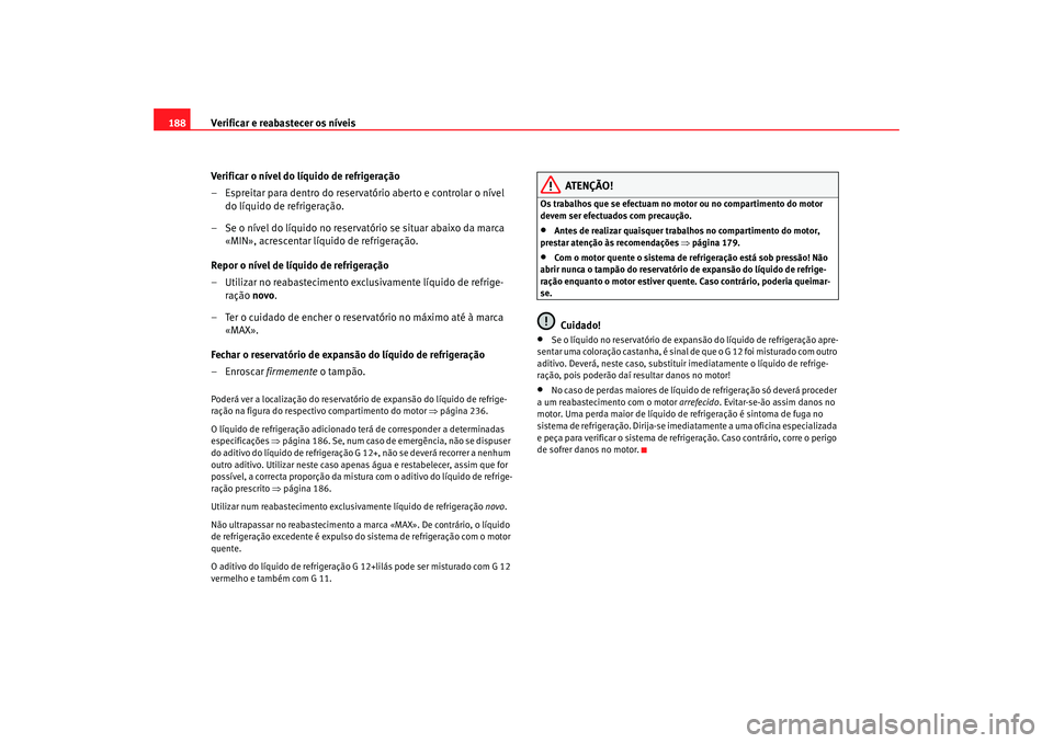 Seat Cordoba 2006  Manual do proprietário (in Portuguese)  Verificar e reabastecer os níveis
188
Verificar o nível do líquido de refrigeração
– Espreitar para dentro do reservatório aberto e controlar o nível do líquido de refrigeração.
– Se o n