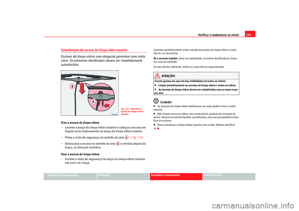 Seat Cordoba 2006  Manual do proprietário (in Portuguese)  Verificar e reabastecer os níveis 191
Dispositivos de segurança
Utilização
Conselhos e Intervenções
Dados Técnicos
Substituição da escova do limpa-vidro traseiro
Escovas do limpa-vidros sem d