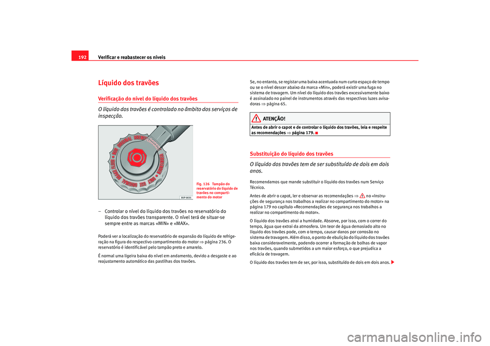 Seat Cordoba 2006  Manual do proprietário (in Portuguese)  Verificar e reabastecer os níveis
192Líquido dos travõesVerificação do nível do líquido dos travões 
O líquido dos travões é controlado no âmbito dos serviços de 
inspecção.– Controla