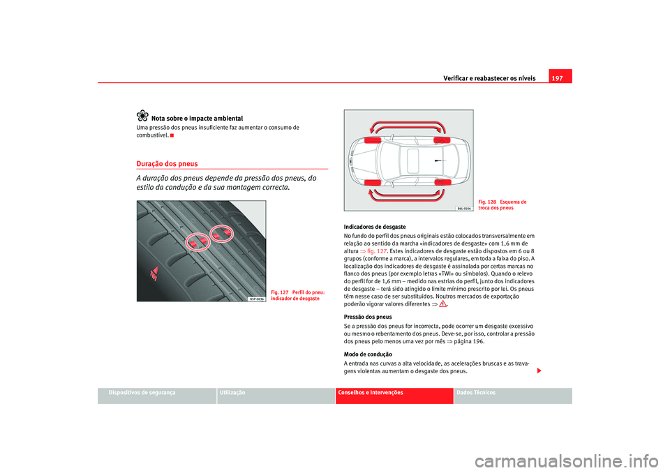 Seat Cordoba 2006  Manual do proprietário (in Portuguese)  Verificar e reabastecer os níveis 197
Dispositivos de segurança
Utilização
Conselhos e Intervenções
Dados Técnicos
Nota sobre o impacte ambiental
Uma pressão dos pneus insuficiente faz aumenta
