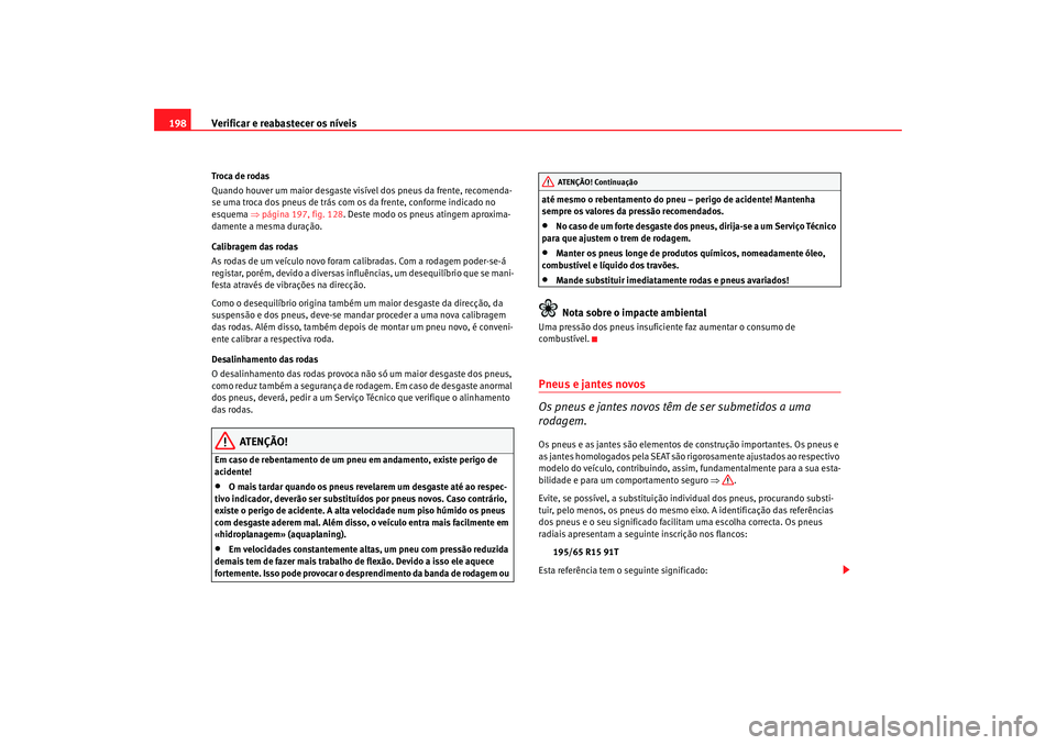 Seat Cordoba 2006  Manual do proprietário (in Portuguese)  Verificar e reabastecer os níveis
198Troca de rodas
Quando houver um maior desgaste visível dos pneus da frente, recomenda-
se uma troca dos pneus de trás com os da frente, conforme indicado no 
es