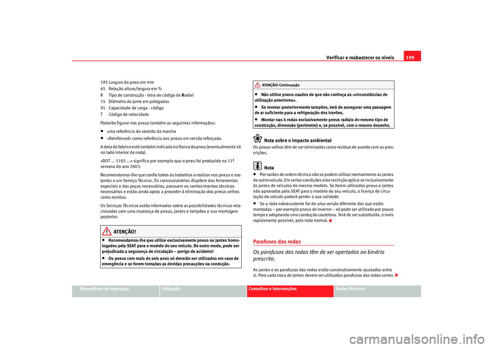 Seat Cordoba 2006  Manual do proprietário (in Portuguese)  Verificar e reabastecer os níveis 199
Dispositivos de segurança
Utilização
Conselhos e Intervenções
Dados Técnicos
195 Largura do pneu em mm
65 Relação altura/largura em %
R Tipo de construç