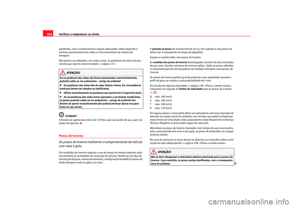 Seat Cordoba 2006  Manual do proprietário (in Portuguese)  Verificar e reabastecer os níveis
200pondentes, com o comprimento e largura adequados. Deles depende o 
correcto assentamento das rodas e o funcionamento do sistema de 
travagem.
Não podem ser utili