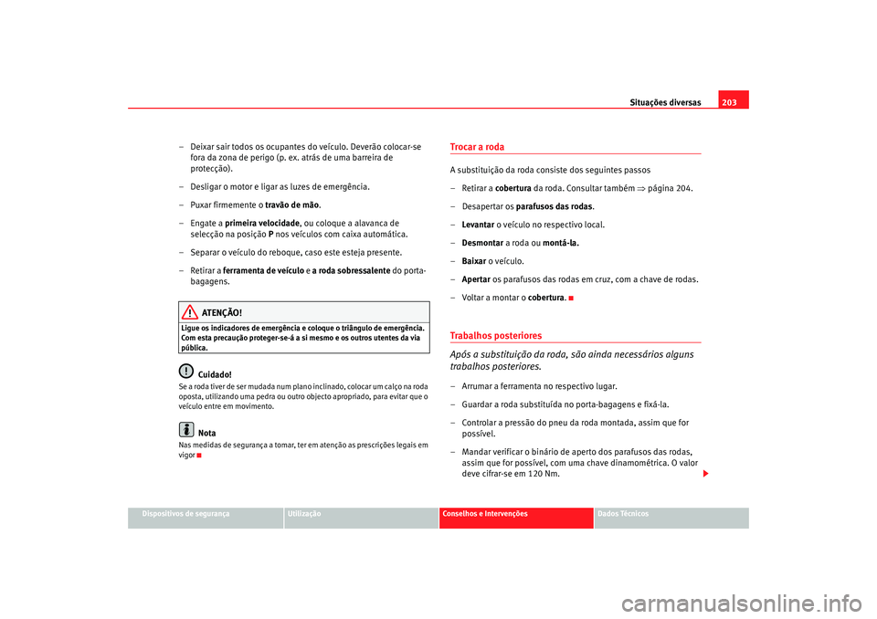 Seat Cordoba 2006  Manual do proprietário (in Portuguese)  Situações diversas203
Dispositivos de segurança
Utilização
Conselhos e Intervenções
Dados Técnicos
– Deixar sair todos os ocupantes do veículo. Deverão colocar-se 
fora da zona de perigo (