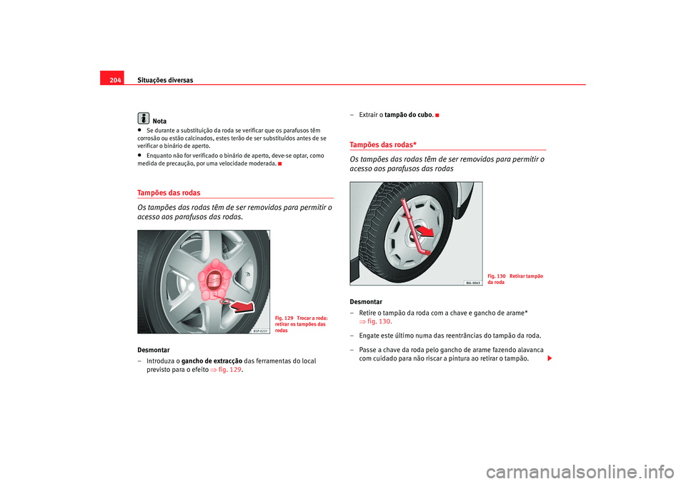 Seat Cordoba 2006  Manual do proprietário (in Portuguese)  Situações diversas
204
Nota•
Se durante a substituição da roda se verificar que os parafusos têm 
corrosão ou estão calcinados, estes terão de ser substituídos antes de se 
verificar o bin