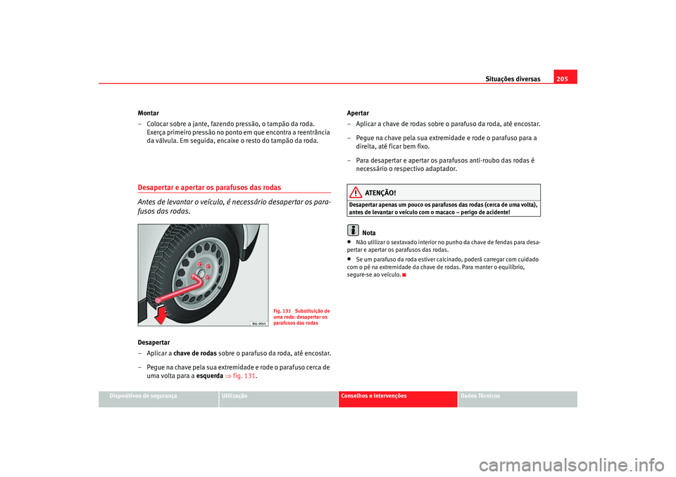Seat Cordoba 2006  Manual do proprietário (in Portuguese)  Situações diversas205
Dispositivos de segurança
Utilização
Conselhos e Intervenções
Dados Técnicos
Montar
– Colocar sobre a jante, fazendo pressão, o tampão da roda. 
Exerça primeiro pres