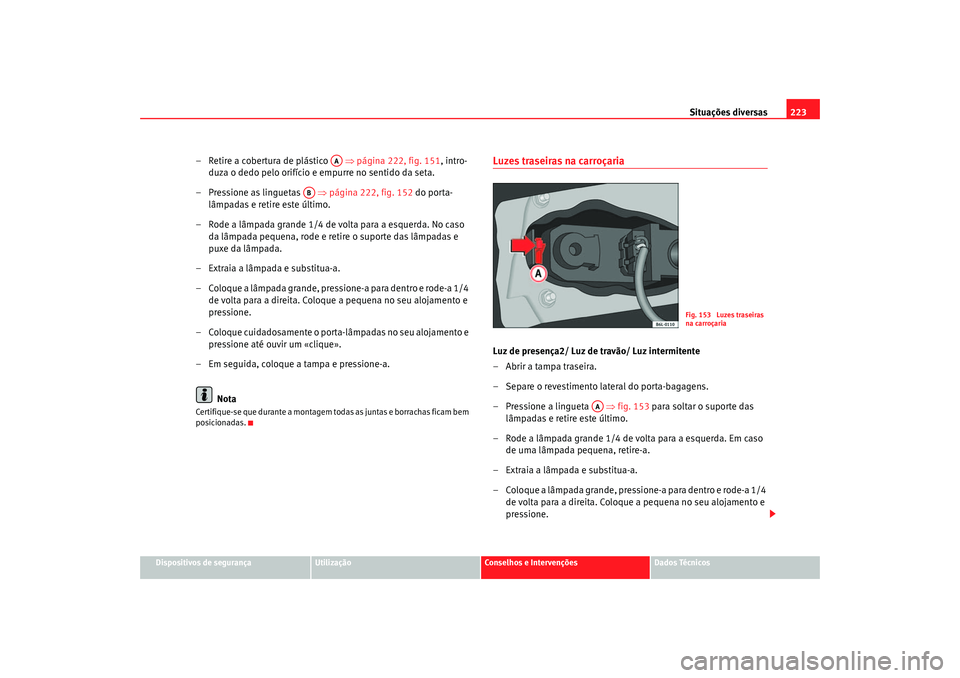 Seat Cordoba 2006 Manual do proprietário (in Portuguese) Situações diversas223
Dispositivos de segurança
Utilização
Conselhos e Intervenções
Dados Técnicos
– Retire a cobertura de plástico ⇒ página 222, fig. 151, intro-
duza o dedo pelo orif Seat Cordoba 2006 Manual do proprietário (in Portuguese) Situações diversas223
Dispositivos de segurança
Utilização
Conselhos e Intervenções
Dados Técnicos
– Retire a cobertura de plástico ⇒ página 222, fig. 151, intro-
duza o dedo pelo orif