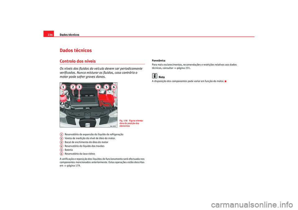 Seat Cordoba 2006 Manual do proprietário (in Portuguese) Dados técnicos
236Dados técnicosControlo dos níveisOs níveis dos fluidos do veículo devem ser periodicamente
verificados. Nunca misturar os fluidos, caso contrário o
motor pode sofrer graves Seat Cordoba 2006 Manual do proprietário (in Portuguese) Dados técnicos
236Dados técnicosControlo dos níveisOs níveis dos fluidos do veículo devem ser periodicamente
verificados. Nunca misturar os fluidos, caso contrário o
motor pode sofrer graves