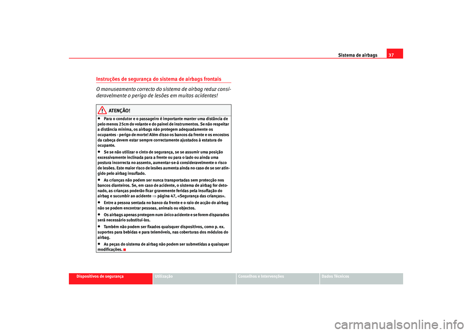 Seat Cordoba 2006 Manual do proprietário (in Portuguese) Sistema de airbags37
Dispositivos de segurança
Utilização
Conselhos e Intervenções
Dados Técnicos
Instruções de segurança do sistema de airbags frontais
O manuseamento correcto do si stema de Seat Cordoba 2006 Manual do proprietário (in Portuguese) Sistema de airbags37
Dispositivos de segurança
Utilização
Conselhos e Intervenções
Dados Técnicos
Instruções de segurança do sistema de airbags frontais
O manuseamento correcto do si stema de