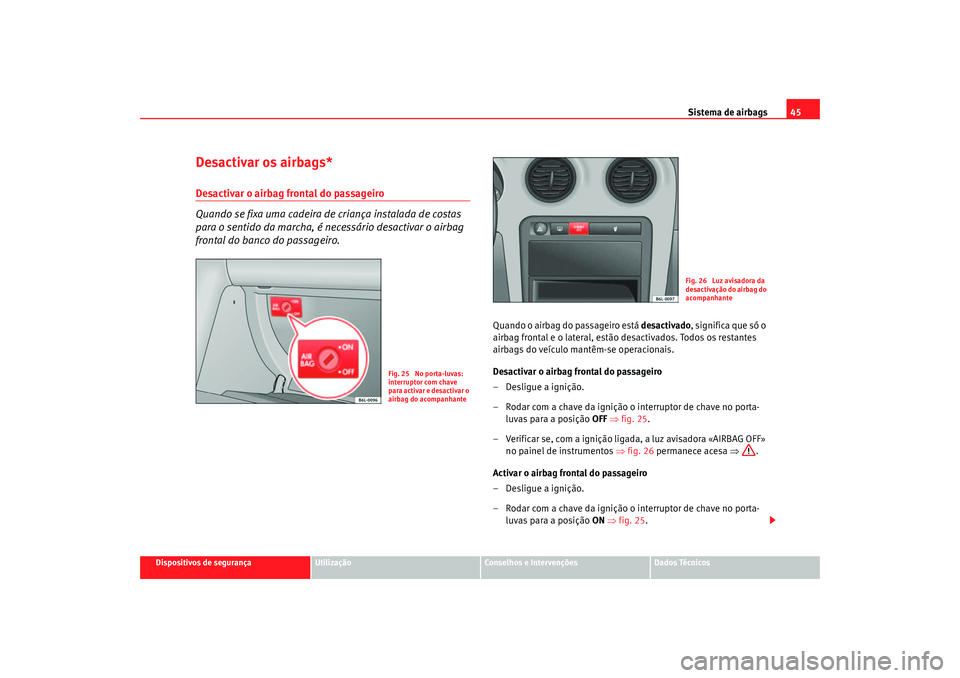 Seat Cordoba 2006 Manual do proprietário (in Portuguese) Sistema de airbags45
Dispositivos de segurança
Utilização
Conselhos e Intervenções
Dados Técnicos
Desactivar os airbags*Desactivar o airbag frontal do passageiro
Quando se fixa uma cadeira de cr Seat Cordoba 2006 Manual do proprietário (in Portuguese) Sistema de airbags45
Dispositivos de segurança
Utilização
Conselhos e Intervenções
Dados Técnicos
Desactivar os airbags*Desactivar o airbag frontal do passageiro
Quando se fixa uma cadeira de cr