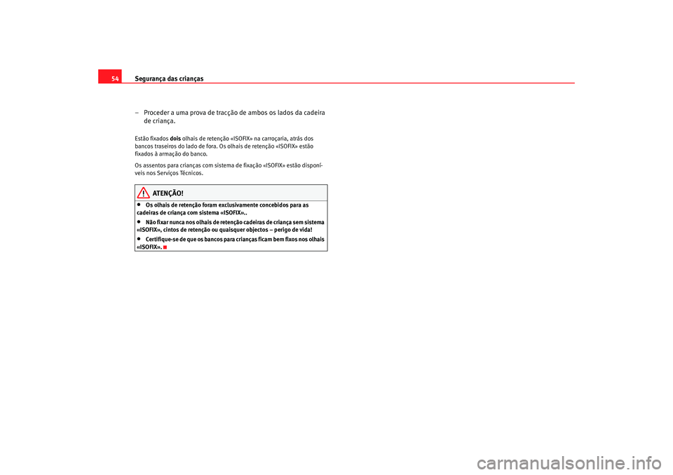Seat Cordoba 2006 Manual do proprietário (in Portuguese) Segurança das crianças
54
– Proceder a uma prova de tracção de ambos os lados da cadeira de criança.Estão fixados dois olhais de retenção «ISOFI X» na carroçaria, atrás dos
bancos tras Seat Cordoba 2006 Manual do proprietário (in Portuguese) Segurança das crianças
54
– Proceder a uma prova de tracção de ambos os lados da cadeira de criança.Estão fixados dois olhais de retenção «ISOFI X» na carroçaria, atrás dos
bancos tras