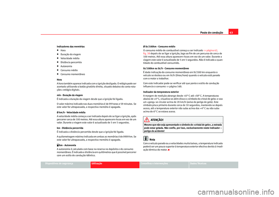 Seat Cordoba 2006 Manual do proprietário (in Portuguese) Posto de condução63
Dispositivos de segurança
Utilização
Conselhos e Intervenções
Dados Técnicos
Indicadores das memórias
•
Hora
•
Duração da viagem
•
Velocidade média
•
Distância Seat Cordoba 2006 Manual do proprietário (in Portuguese) Posto de condução63
Dispositivos de segurança
Utilização
Conselhos e Intervenções
Dados Técnicos
Indicadores das memórias
•
Hora
•
Duração da viagem
•
Velocidade média
•
Distância