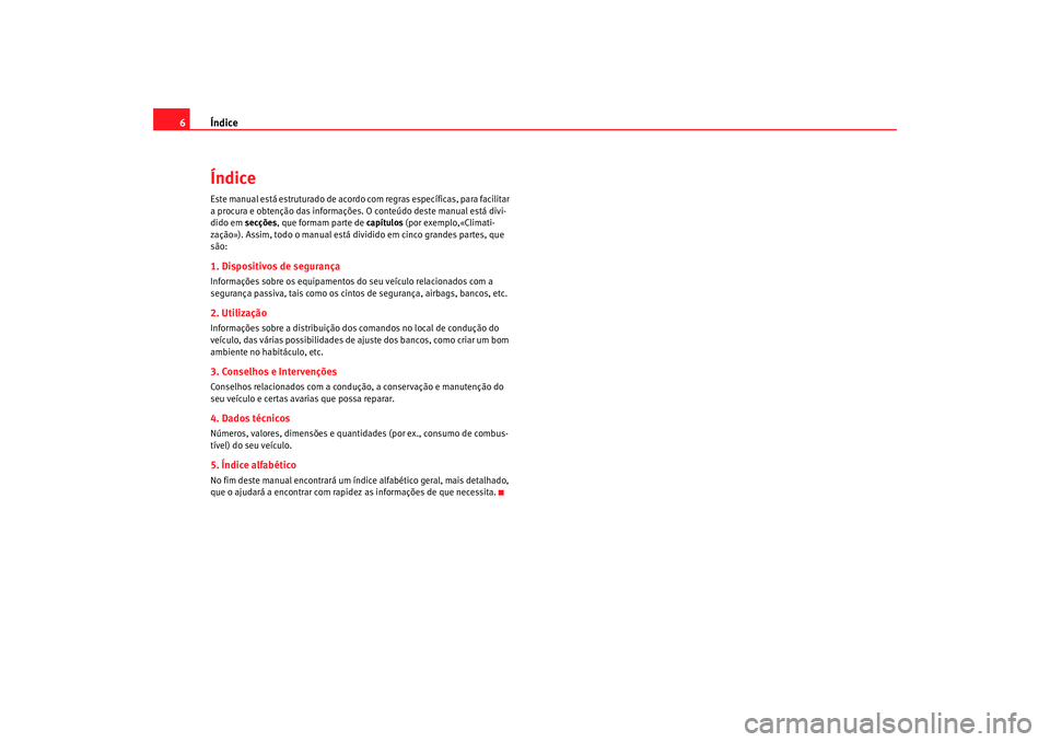 Seat Cordoba 2006  Manual do proprietário (in Portuguese)  Índice
6ÍndiceEste manual está estruturado de acordo com regras específicas, para facilitar 
a procura e obtenção das informações. O conteúdo deste manual está divi-
dido em  secções, que 