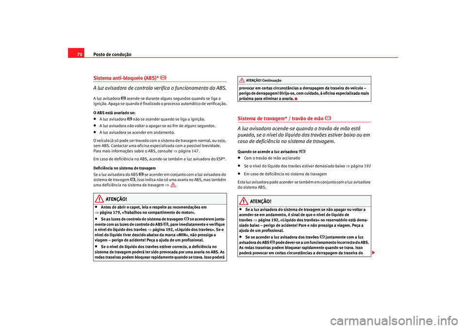 Seat Cordoba 2006 Manual do proprietário (in Portuguese) Posto de condução
70Sistema anti-bloqueio (ABS)*
A luz avisadora de controlo verifica o funcionamento do ABS.
A luz avisadora
acende-se durante alguns segundos quando se liga a
igniçã Seat Cordoba 2006 Manual do proprietário (in Portuguese) Posto de condução
70Sistema anti-bloqueio (ABS)*
A luz avisadora de controlo verifica o funcionamento do ABS.
A luz avisadora
acende-se durante alguns segundos quando se liga a
igniçã