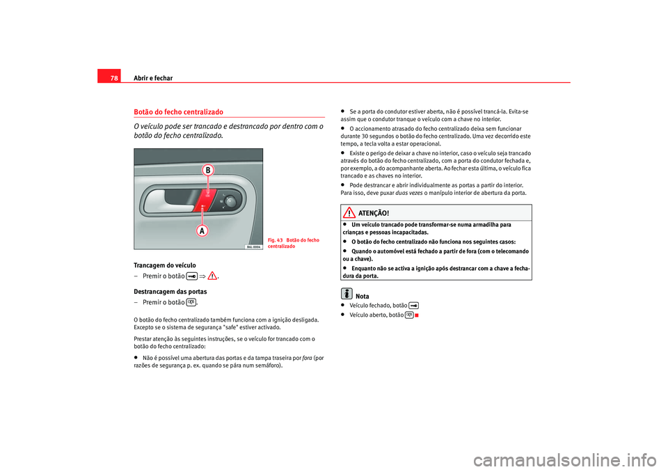 Seat Cordoba 2006 Manual do proprietário (in Portuguese) Abrir e fechar
78Botão do fecho centralizado
O veículo pode ser trancado e destrancado por dentro com o
botão do fecho centralizado.Trancagem do veículo
– Premir o botão ⇒.
Destrancagem d Seat Cordoba 2006 Manual do proprietário (in Portuguese) Abrir e fechar
78Botão do fecho centralizado
O veículo pode ser trancado e destrancado por dentro com o
botão do fecho centralizado.Trancagem do veículo
– Premir o botão ⇒.
Destrancagem d