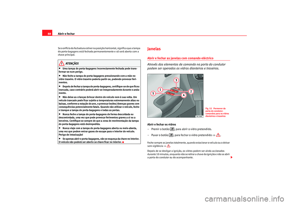 Seat Cordoba 2006 Manual do proprietário (in Portuguese) Abrir e fechar
88Se o orifício da fechadura estiver na posição horizontal, significa que a tampa
do porta-bagagens está fechada permane ntemente e só será aberta com a
chave principal.
ATENÇ Seat Cordoba 2006 Manual do proprietário (in Portuguese) Abrir e fechar
88Se o orifício da fechadura estiver na posição horizontal, significa que a tampa
do porta-bagagens está fechada permane ntemente e só será aberta com a
chave principal.
ATENÇ