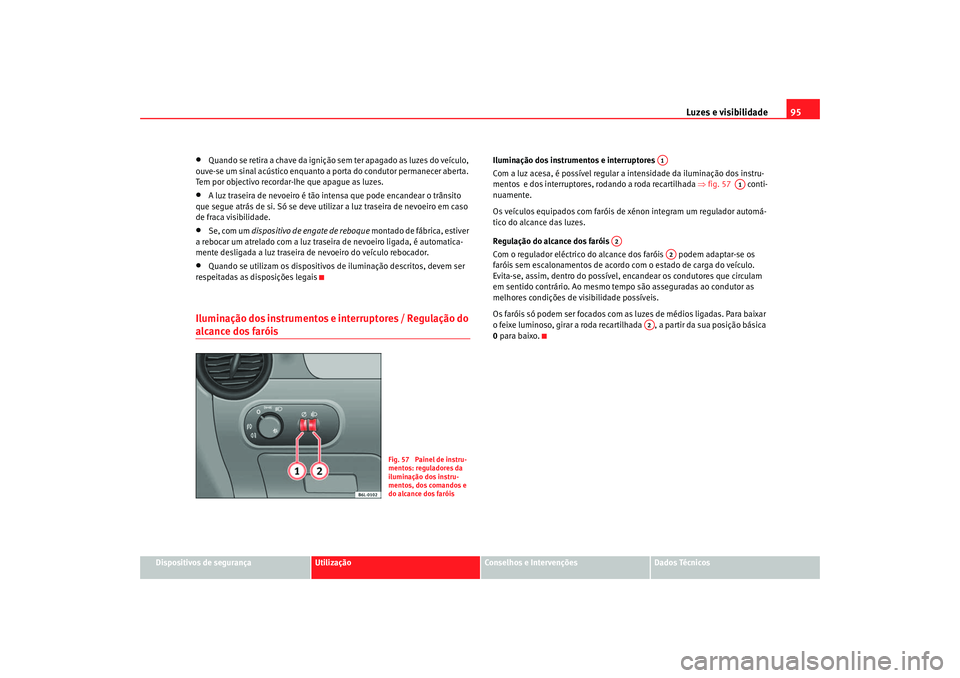 Seat Cordoba 2006 Manual do proprietário (in Portuguese) Luzes e visibilidade95
Dispositivos de segurança
Utilização
Conselhos e Intervenções
Dados Técnicos
•
Quando se retira a chave da ignição sem ter apagado as luzes do veículo,
ouve-se um si Seat Cordoba 2006 Manual do proprietário (in Portuguese) Luzes e visibilidade95
Dispositivos de segurança
Utilização
Conselhos e Intervenções
Dados Técnicos
•
Quando se retira a chave da ignição sem ter apagado as luzes do veículo,
ouve-se um si