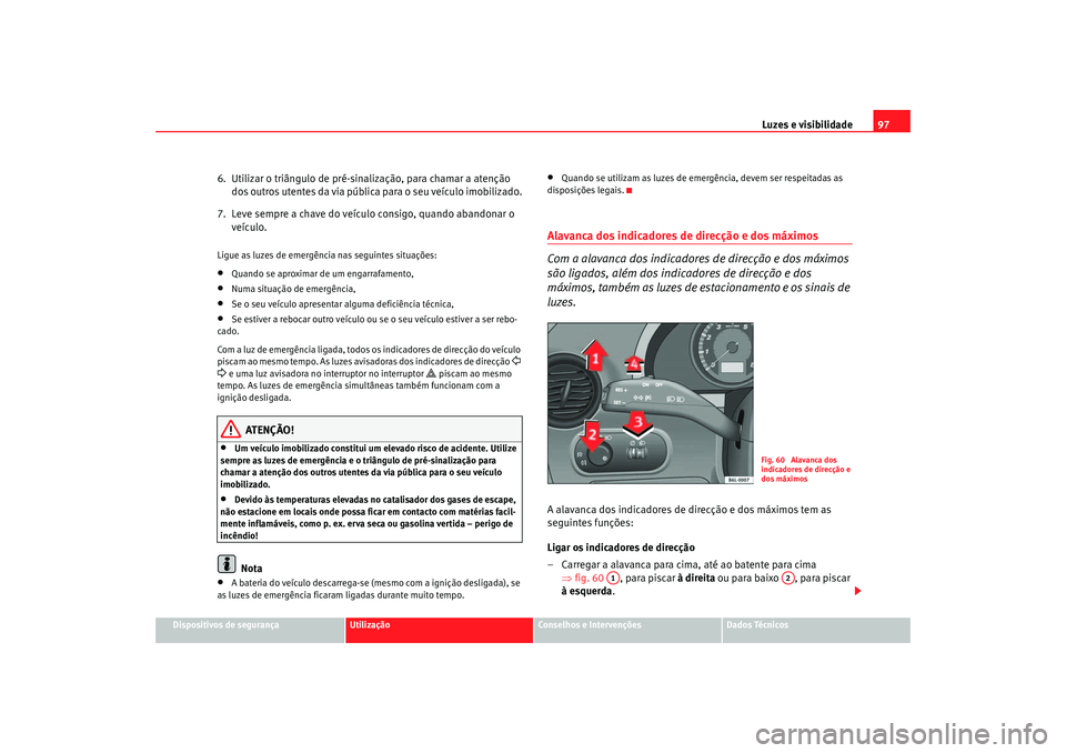 Seat Cordoba 2006 Manual do proprietário (in Portuguese) Luzes e visibilidade97
Dispositivos de segurança
Utilização
Conselhos e Intervenções
Dados Técnicos
6. Utilizar o triângulo de pré-sinalização, para chamar a atenção
dos outros utentes d Seat Cordoba 2006 Manual do proprietário (in Portuguese) Luzes e visibilidade97
Dispositivos de segurança
Utilização
Conselhos e Intervenções
Dados Técnicos
6. Utilizar o triângulo de pré-sinalização, para chamar a atenção
dos outros utentes d