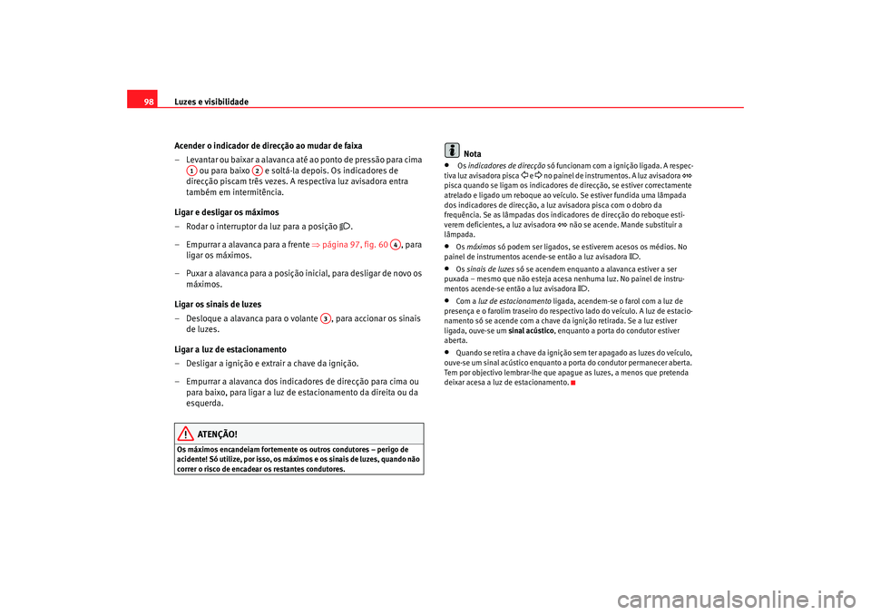 Seat Cordoba 2006 Manual do proprietário (in Portuguese) Luzes e visibilidade
98
Acender o indicador de direcção ao mudar de faixa
– Levantar ou baixar a alavanca até ao ponto de pressão para cima ou para baixo e soltá-la depois. Os indicadores de Seat Cordoba 2006 Manual do proprietário (in Portuguese) Luzes e visibilidade
98
Acender o indicador de direcção ao mudar de faixa
– Levantar ou baixar a alavanca até ao ponto de pressão para cima ou para baixo e soltá-la depois. Os indicadores de