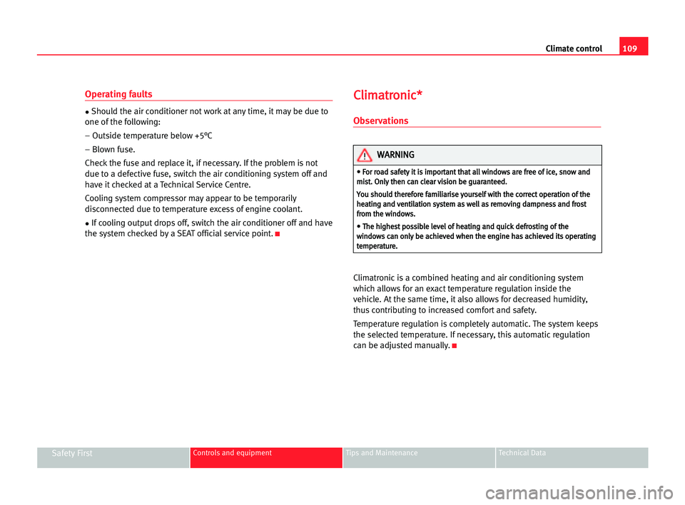 Seat Cordoba 2005  Owners Manual 109 Climate control
Safety FirstControls and equipment Tips and Maintenance Technical Data
Operating faults
•Should the air conditioner not work at any time, it may be due to
one of the following:
�