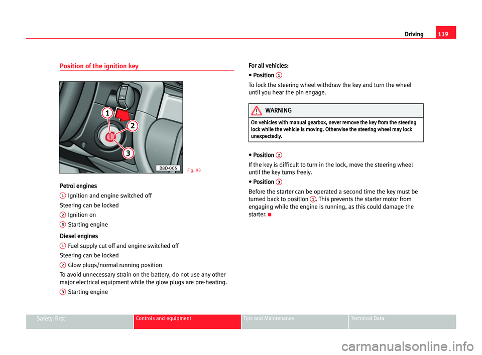 Seat Cordoba 2005  Owners Manual 119 Driving
Safety FirstControls and equipment Tips and Maintenance Technical Data
Position of the ignition key
P
Pe
et
tr
ro
ol
l een
ng
gi
in
ne
es
s
1Ignition and engine switched off
Steering can b