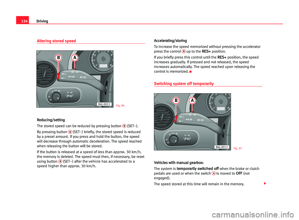 Seat Cordoba 2005  Owners Manual 124Driving
Altering stored speed
R
Re
ed
du
uc
ci
in
ng
g/
/s
se
et
tt
ti
in
ng
g
The stored speed can be reduced by pressing button 
B(SET–). 
By pressing button 
B(SET–) briefly, the stored spee