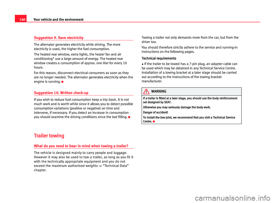 Seat Cordoba 2005  Owners Manual 140Your vehicle and the environment
Suggestion 9. Save electricity
The alternator generates electricity while driving. The more
electricity is used, the higher the fuel consumption.
The heated rear wi
