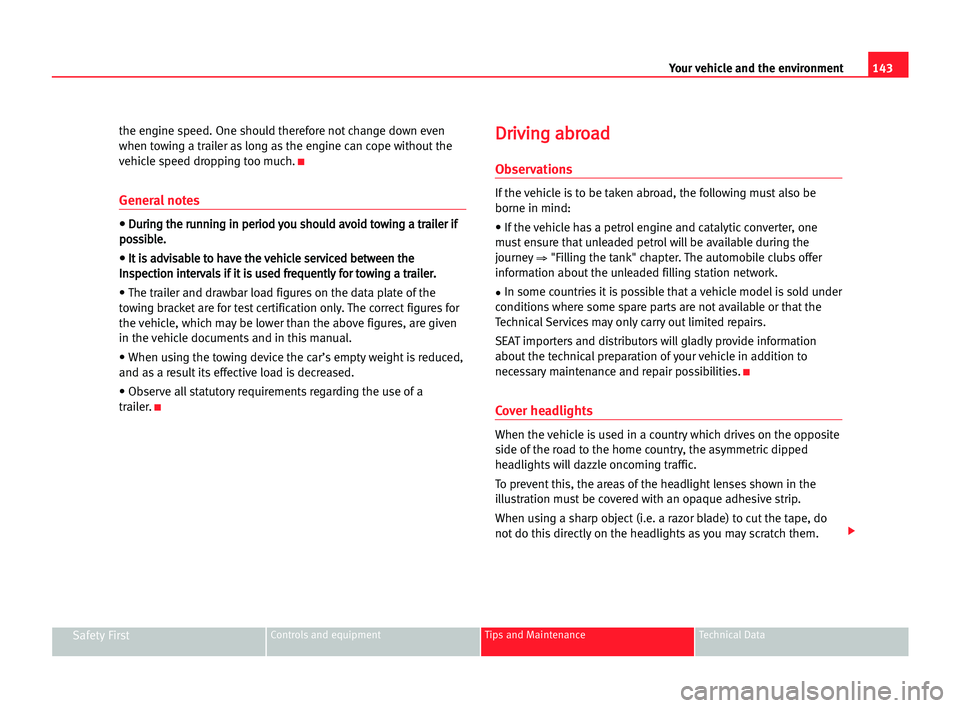 Seat Cordoba 2005  Owners Manual 143 Your vehicle and the environment
Safety FirstControls and equipment Tips and Maintenance Technical Data
the engine speed. One should therefore not change down even
when towing a trailer as long as