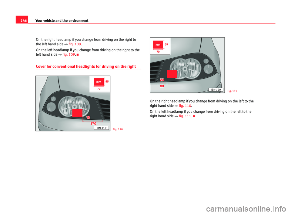 Seat Cordoba 2005 Owners Manual 146Your vehicle and the environment
On the right headlamp if you change from driving on the right to
the left hand side
⇒ fig. 108.
On the left headlamp if you change from driving on the right to t Seat Cordoba 2005 Owners Manual 146Your vehicle and the environment
On the right headlamp if you change from driving on the right to
the left hand side
⇒ fig. 108.
On the left headlamp if you change from driving on the right to t