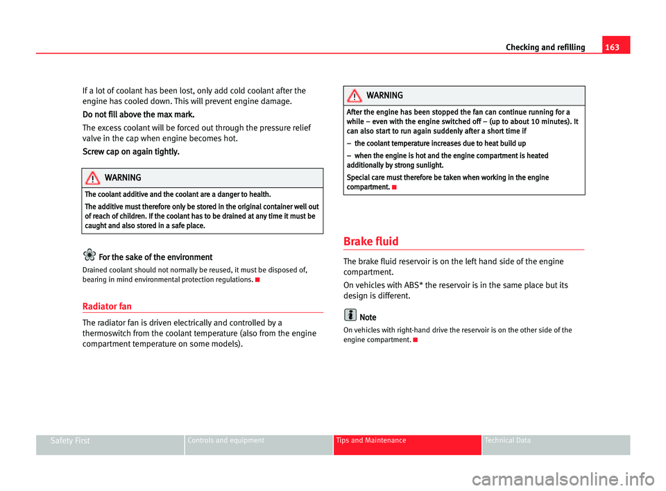 Seat Cordoba 2005  Owners Manual 163 Checking and refilling
Safety FirstControls and equipment Tips and Maintenance Technical Data
If a lot of coolant has been lost, only add cold coolant after the
engine has cooled down. This will p
