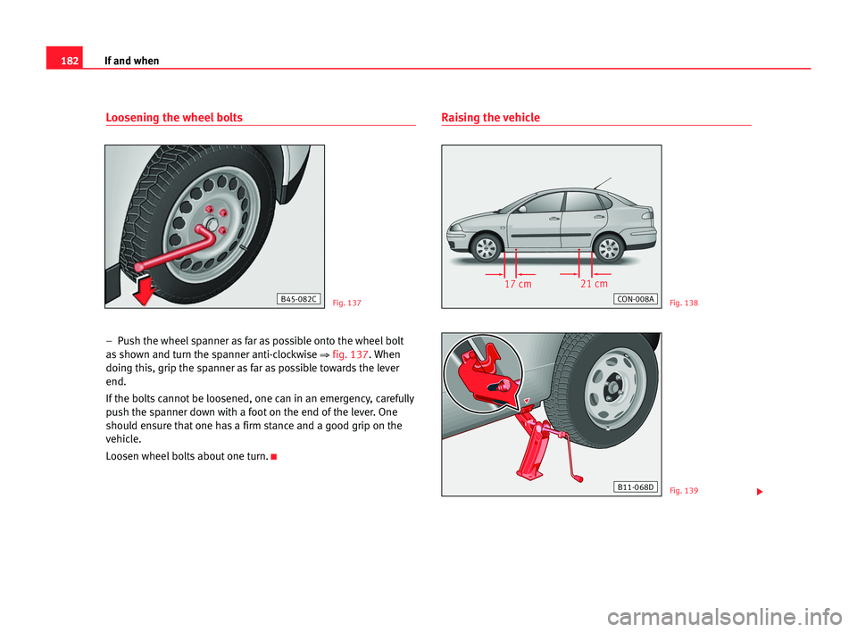 Seat Cordoba 2005 User Guide 182If and when
Loosening the wheel bolts
– Push the wheel spanner as far as possible onto the wheel bolt
as shown and turn the spanner anti-clockwise
⇒fig. 137. When
doing this, grip the spanner Seat Cordoba 2005 User Guide 182If and when
Loosening the wheel bolts
– Push the wheel spanner as far as possible onto the wheel bolt
as shown and turn the spanner anti-clockwise
⇒fig. 137. When
doing this, grip the spanner