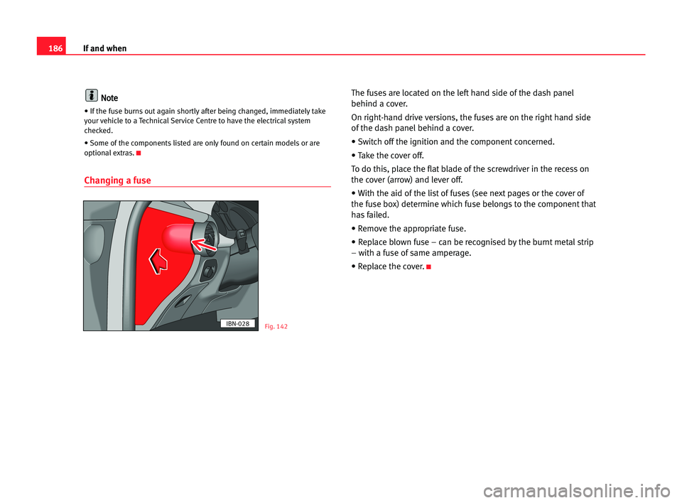 Seat Cordoba 2005 Owners Manual 186If and when
N
No
ot
te
e
• If the fuse burns out again shortly after being changed, immediately take
your vehicle to a Technical Service Centre to have the electricalsystem
checked.
• Some of t Seat Cordoba 2005 Owners Manual 186If and when
N
No
ot
te
e
• If the fuse burns out again shortly after being changed, immediately take
your vehicle to a Technical Service Centre to have the electricalsystem
checked.
• Some of t