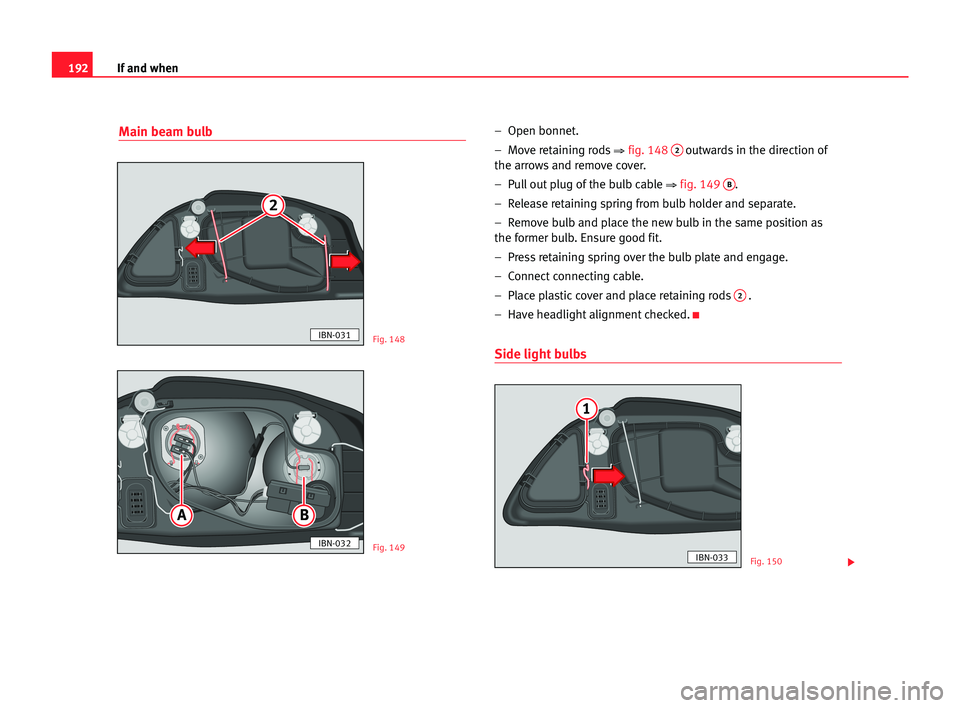 Seat Cordoba 2005 Owners Manual 192If and when
Main beam bulb– Open bonnet.
– Move retaining rods
⇒fig. 1482outwards in the direction of
the arrows and remove cover.
– Pull out plug of the bulb cable
⇒fig. 149 B.
– Seat Cordoba 2005 Owners Manual 192If and when
Main beam bulb– Open bonnet.
– Move retaining rods
⇒fig. 1482outwards in the direction of
the arrows and remove cover.
– Pull out plug of the bulb cable
⇒fig. 149 B.
–