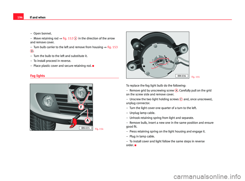 Seat Cordoba 2005 Owners Manual 194If and when
– Open bonnet.
– Move retaining rod
⇒fig. 1521in the direction of the arrow
and remove cover.
– Turn bulb carrier to the left and remove from housing
⇒fig. 153D.
– Tur Seat Cordoba 2005 Owners Manual 194If and when
– Open bonnet.
– Move retaining rod
⇒fig. 1521in the direction of the arrow
and remove cover.
– Turn bulb carrier to the left and remove from housing
⇒fig. 153D.
– Tur