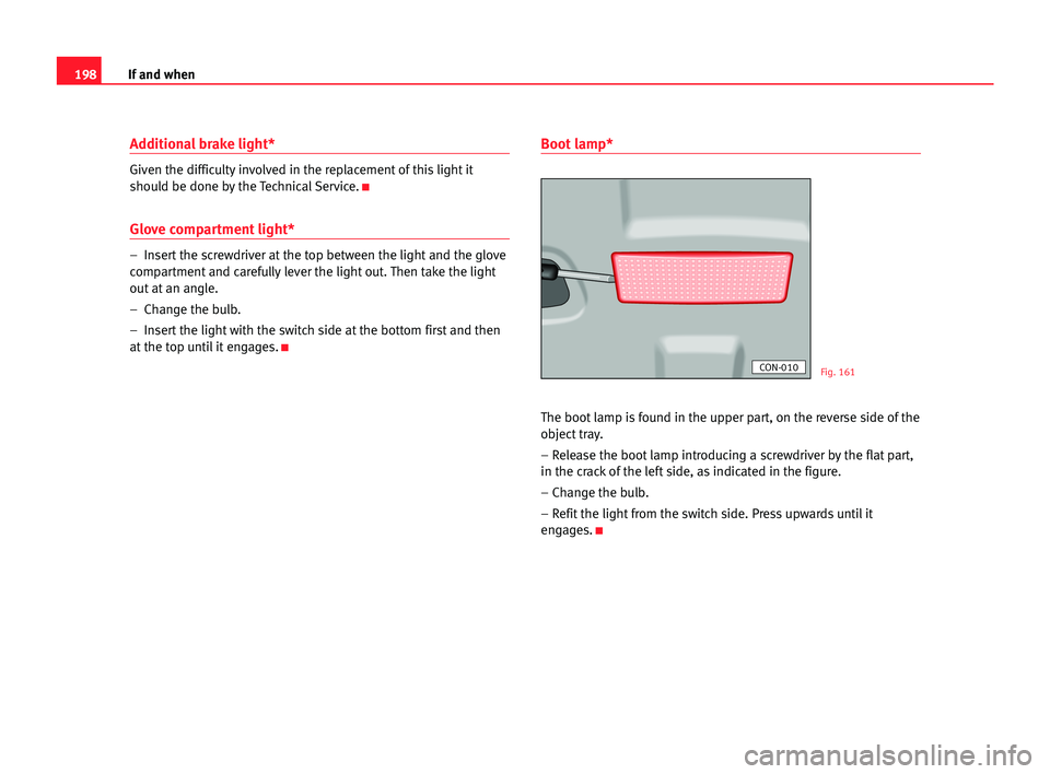 Seat Cordoba 2005 User Guide 198If and when
Additional brake light*
Given the difficulty involved in the replacement of this light it
should be done by the Technical Service.
K
Glove compartment light*
– Insert the screwdriver Seat Cordoba 2005 User Guide 198If and when
Additional brake light*
Given the difficulty involved in the replacement of this light it
should be done by the Technical Service.
K
Glove compartment light*
– Insert the screwdriver