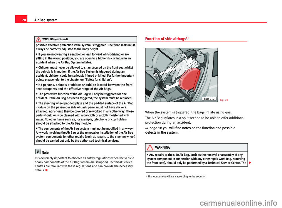 Seat Cordoba 2005 Owners Guide 20Air Bag system
N
No
ot
te
e
It is extremely important to observe all safety regulations when the vehicle
or any components of the Air Bag system are scrapped. Technical Service
Centres are familiar 