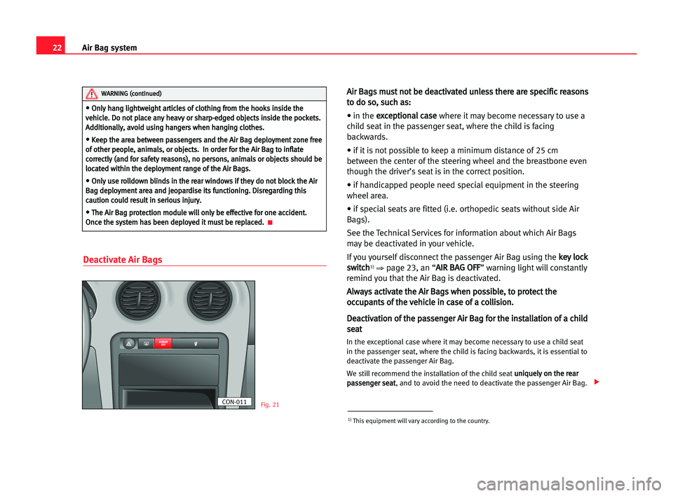 Seat Cordoba 2005 Owners Guide 22Air Bag system
Deactivate Air Bags
A
Ai
ir
r BBa
ag
gs
s mmu
us
st
t nno
ot
t bbe
e dde
ea
ac
ct
ti
iv
va
at
te
ed
d uun
nl
le
es
ss
s tth
he
er
re
e aar
re
e ssp
pe
ec
ci
if
fi
ic
c rre
ea
as
so
on