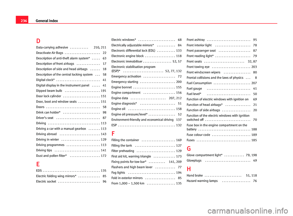 Seat Cordoba 2005 User Guide 236General index
D
D
Data-carrying adhesive . . . . . . . . . . . 210, 211
Deactivate Air Bags . . . . . . . . . . . . . . . . . . . . . 22
Description of anti-theft alarm system* . . . . . 63
De Seat Cordoba 2005 User Guide 236General index
D
D
Data-carrying adhesive . . . . . . . . . . . 210, 211
Deactivate Air Bags . . . . . . . . . . . . . . . . . . . . . 22
Description of anti-theft alarm system* . . . . . 63
De